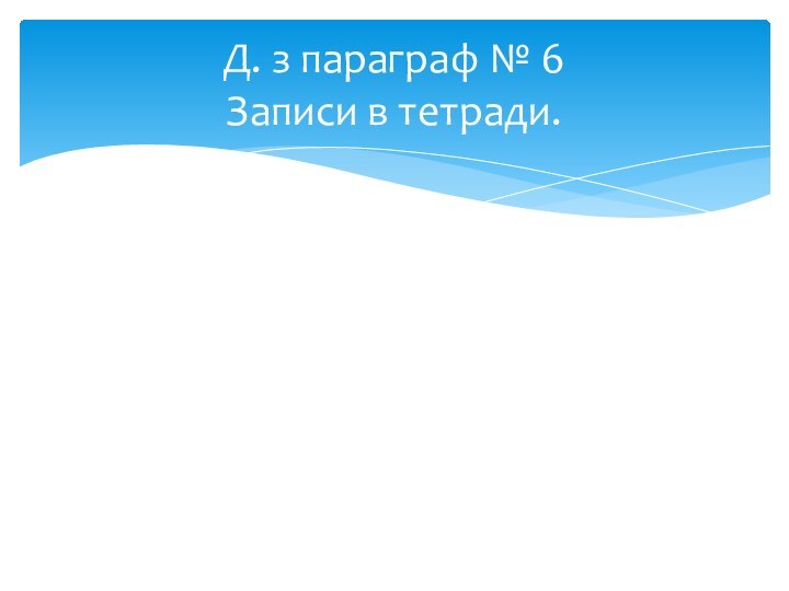 Д. з параграф № 6 Записи в тетради.