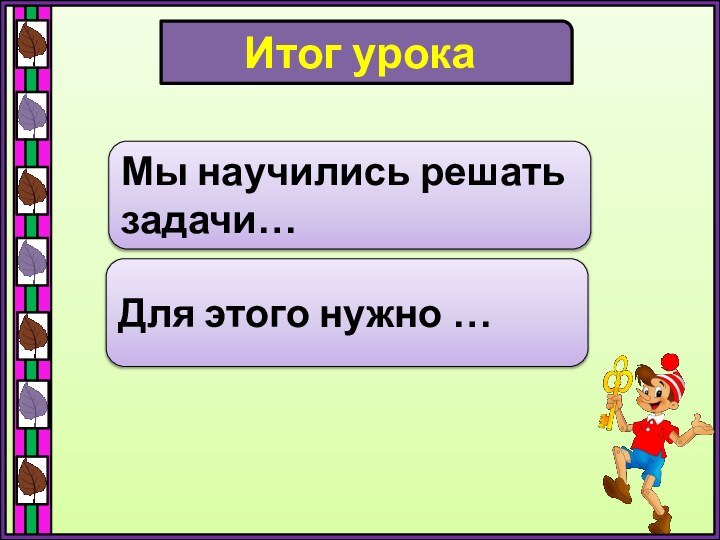 Итог урокаМы научились решать задачи…Для этого нужно …