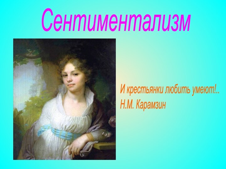 СентиментализмИ крестьянки любить умеют!..  Н.М. Карамзин