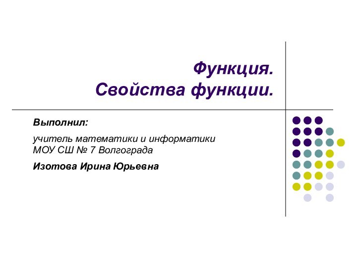 Функция.  Свойства функции.Выполнил:учитель математики и информатики МОУ СШ № 7 ВолгоградаИзотова Ирина Юрьевна