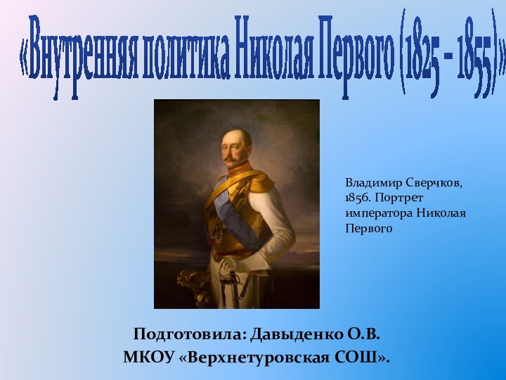 «Внутренняя политика Николая Первого (1825 – 1855)»Подготовила: Давыденко О.В. МКОУ «Верхнетуровская СОШ».Владимир