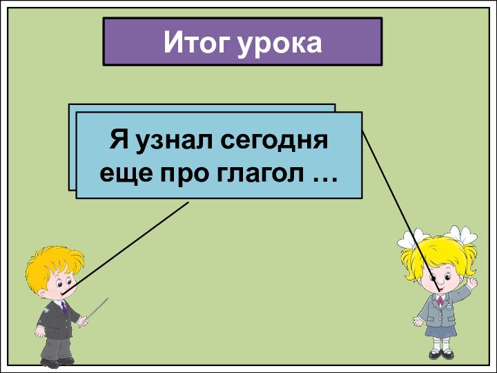 Итог урокаМы сегодня повторили тему…Я узнал сегодня еще про глагол …