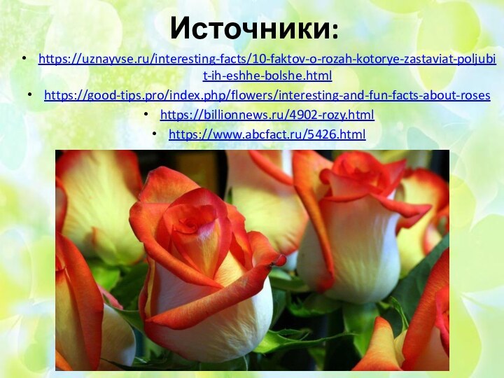 Источники:https://uznayvse.ru/interesting-facts/10-faktov-o-rozah-kotorye-zastaviat-poljubit-ih-eshhe-bolshe.htmlhttps://good-tips.pro/index.php/flowers/interesting-and-fun-facts-about-roseshttps://billionnews.ru/4902-rozy.htmlhttps://www.abcfact.ru/5426.html