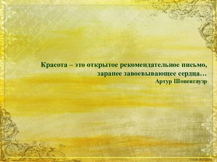 Красота – это открытое рекомендательное письмо, заранее завоевывающее сердца…Артур Шопенгауэр