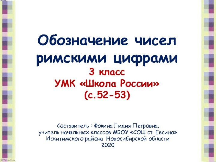 Обозначение чисел римскими цифрами3 класс УМК «Школа России»(с.52-53)Составитель : Фокина Лидия Петровна,