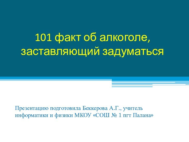 101 факт об алкоголе, заставляющий задуматьсяПрезентацию подготовила Беккерова А.Г., учитель информатики и