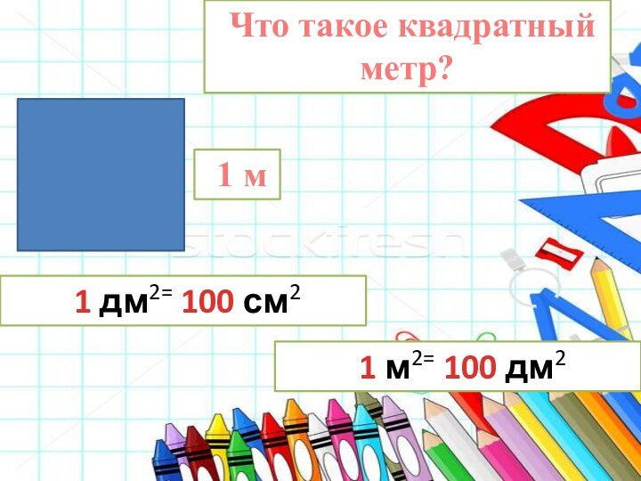 Что такое квадратный метр? 1 м 1 дм2= 100 см2 1 м2= 100 дм2