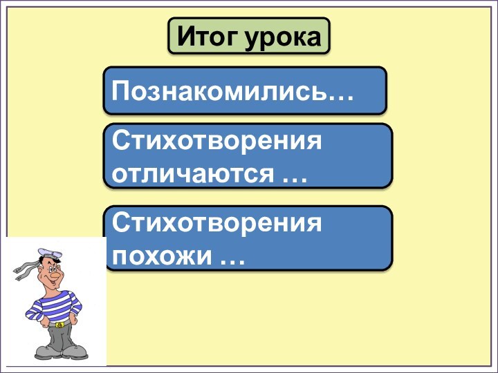 Итог урокаПознакомились…Стихотворения отличаются …Стихотворения похожи …