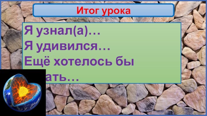 Итог урокаЯ узнал(а)…Я удивился…Ещё хотелось бы узнать…