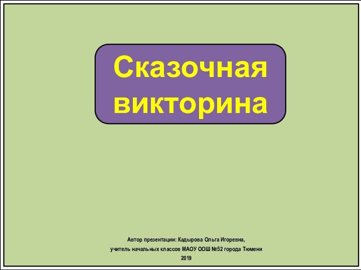 Сказочная викторинаАвтор презентации: Кадырова Ольга Игоревна, учитель начальных классов МАОУ ООШ №52 города Тюмени2019