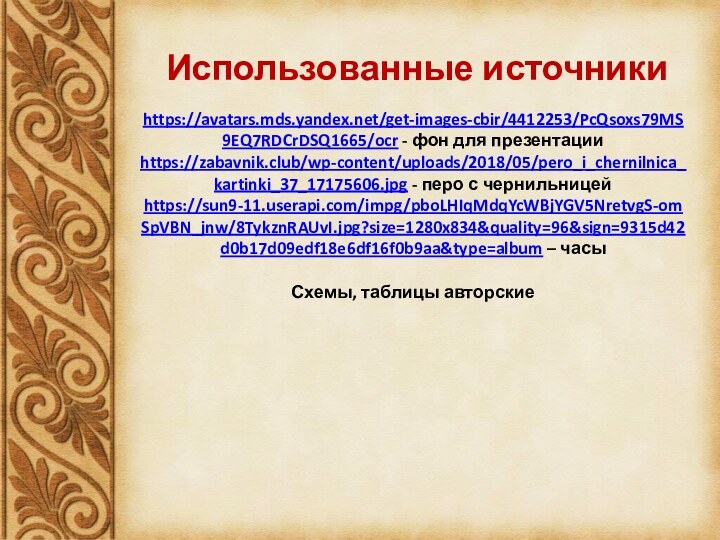 Использованные источникиhttps://avatars.mds.yandex.net/get-images-cbir/4412253/PcQsoxs79MS9EQ7RDCrDSQ1665/ocr - фон для презентацииhttps://zabavnik.club/wp-content/uploads/2018/05/pero_i_chernilnica_kartinki_37_17175606.jpg - перо с чернильницейhttps://sun9-11.userapi.com/impg/pboLHIqMdqYcWBjYGV5NretvgS-omSpVBN_jnw/8TykznRAUvI.jpg?size=1280x834&quality=96&sign=9315d42d0b17d09edf18e6df16f0b9aa&type=album – часыСхемы, таблицы авторские