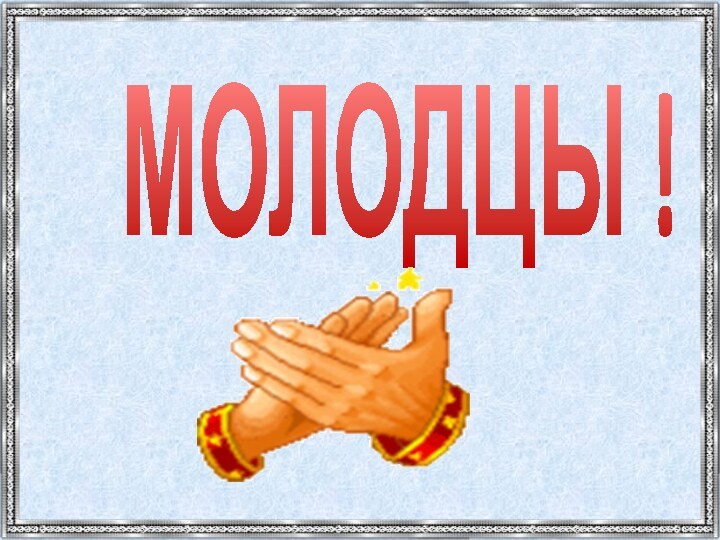 МОЛОДЦЫ !