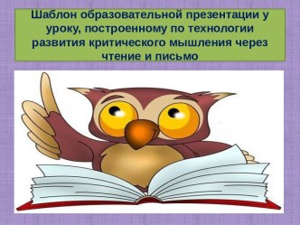 Шаблон образовательной презентации к уроку, построенному по технологии развития критического мышления через чтение и письмо