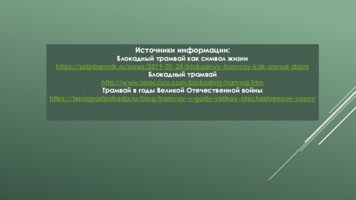 Источники информации:Блокадный трамвай как символ жизниhttps://spbdnevnik.ru/news/2019-01-24/blokadnyy-tramvay-kak-simvol-zhizniБлокадный трамвайhttp://www.opoccuu.com/blokadnyj-tramvaj.htmТрамвай в годы Великой Отечественной войныhttps://leningradpobeda.ru/blog/tramvay-v-gody-velikoy-otechestvennoy-voyny