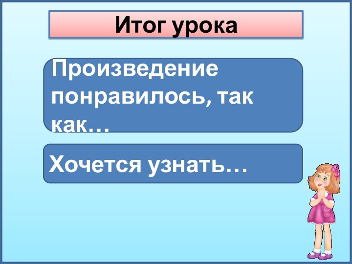 Итог урокаПроизведение понравилось, так как…Хочется узнать…