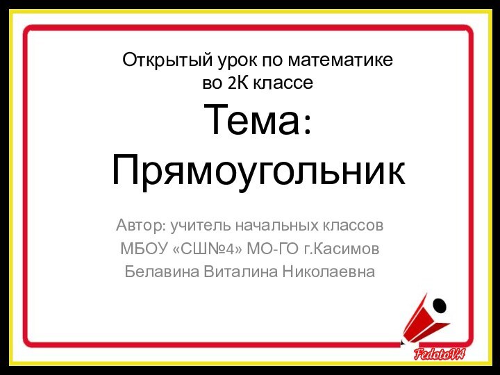 Открытый урок по математике  во 2К классе Тема: ПрямоугольникАвтор: учитель начальных