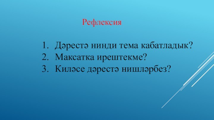 РефлексияДәрестә нинди тема кабатладык?Максатка ирештекме?Киләсе дәрестә нишләрбез?