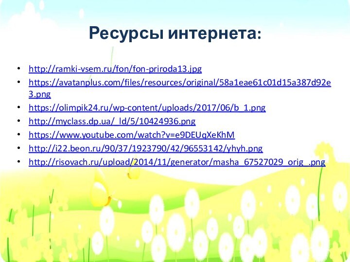 Ресурсы интернета:http://ramki-vsem.ru/fon/fon-priroda13.jpghttps://avatanplus.com/files/resources/original/58a1eae61c01d15a387d92e3.pnghttps://olimpik24.ru/wp-content/uploads/2017/06/b_1.pnghttp://myclass.dp.ua/_ld/5/10424936.pnghttps://www.youtube.com/watch?v=e9DEUqXeKhMhttp://i22.beon.ru/90/37/1923790/42/96553142/yhyh.pnghttp://risovach.ru/upload/2014/11/generator/masha_67527029_orig_.png