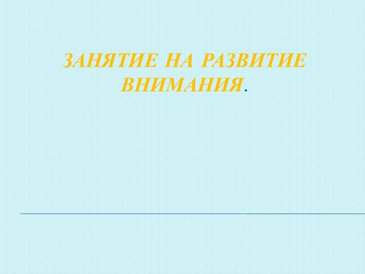 Занятие на развитие внимания.