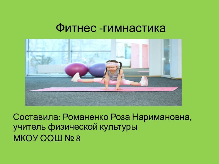 Фитнес -гимнастикаСоставила: Романенко Роза Наримановна, учитель физической культурыМКОУ ООШ № 8