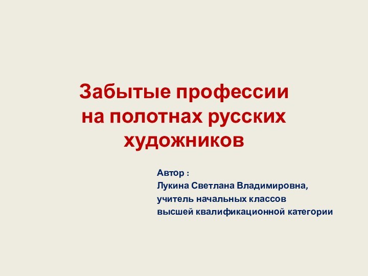 Забытые профессии  на полотнах русских художников Автор :Лукина Светлана Владимировна,