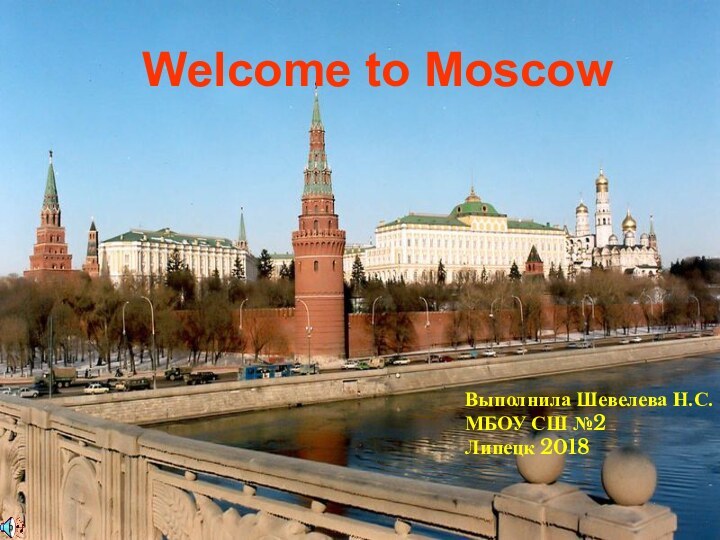 Welcome to MoscowВыполнила Шевелева Н.С.МБОУ СШ №2Липецк 2018
