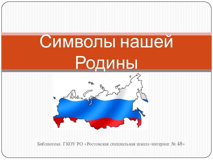 Библиотека ГКОУ РО «Ростовская специальная школа-интернат № 48»Символы нашей Родины