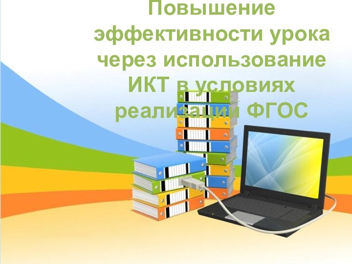 Повышение эффективности урока через использование ИКТ в условиях реализации ФГОС