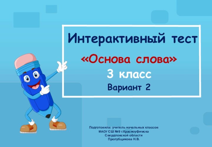 Интерактивный тест «Основа слова»3 классВариант 2Подготовила: учитель начальных классов  МАОУ СШ