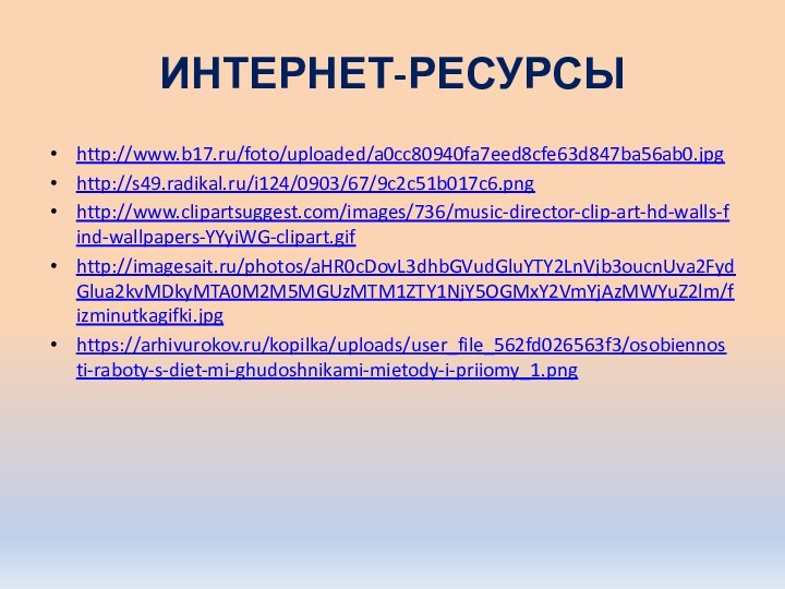 ИНТЕРНЕТ-РЕСУРСЫhttp://www.b17.ru/foto/uploaded/a0cc80940fa7eed8cfe63d847ba56ab0.jpghttp://s49.radikal.ru/i124/0903/67/9c2c51b017c6.pnghttp://www.clipartsuggest.com/images/736/music-director-clip-art-hd-walls-find-wallpapers-YYyiWG-clipart.gifhttp://imagesait.ru/photos/aHR0cDovL3dhbGVudGluYTY2LnVjb3oucnUva2FydGlua2kvMDkyMTA0M2M5MGUzMTM1ZTY1NjY5OGMxY2VmYjAzMWYuZ2lm/fizminutkagifki.jpghttps://arhivurokov.ru/kopilka/uploads/user_file_562fd026563f3/osobiennosti-raboty-s-diet-mi-ghudoshnikami-mietody-i-priiomy_1.png