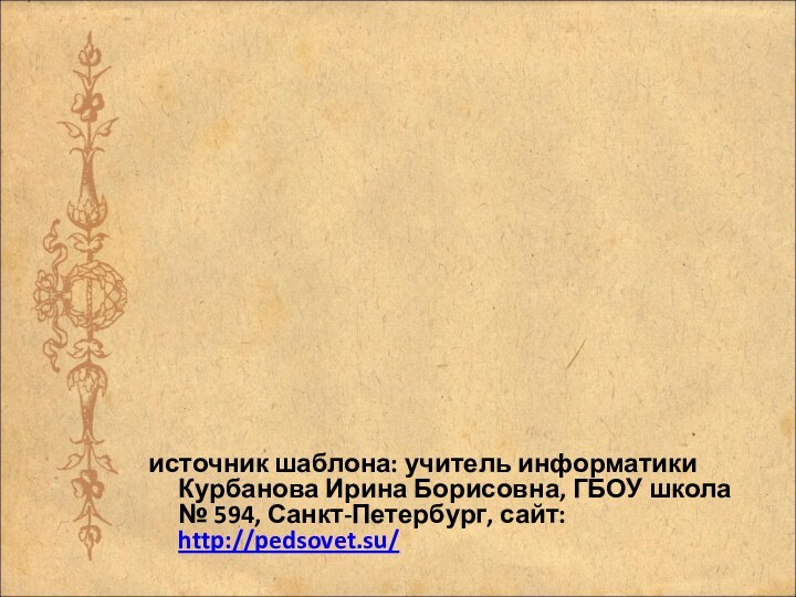 источник шаблона: учитель информатики Курбанова Ирина Борисовна, ГБОУ школа № 594, Санкт-Петербург, сайт: http://pedsovet.su/