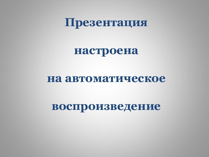 Презентация   настроена   на автоматическое   воспроизведение