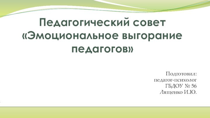 Педагогический совет «Эмоциональное выгорание педагогов»Подготовил:педагог-психологГБДОУ № 56Лященко И.Ю.