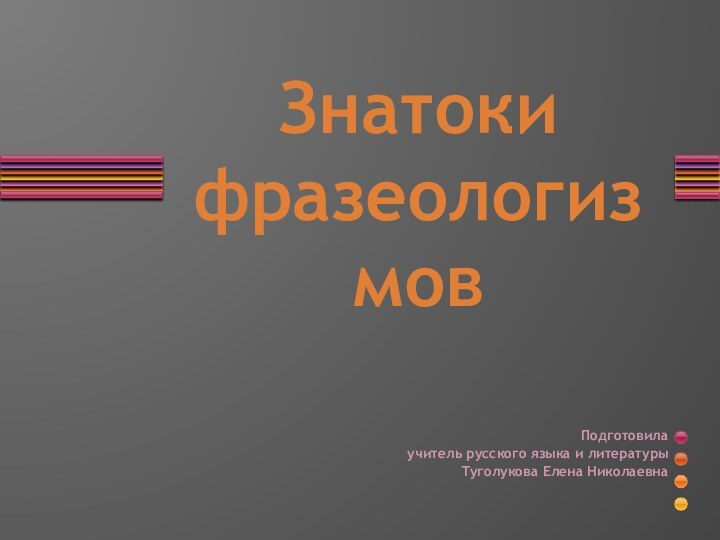 Знатоки фразеологизмовПодготовила учитель русского языка и литературыТуголукова Елена Николаевна