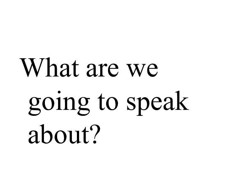 What are we going to speak about?