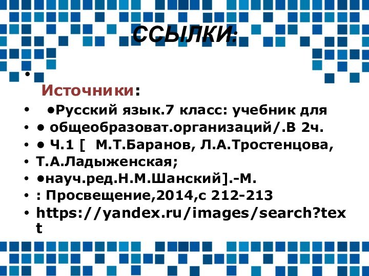 ССЫЛКИ:  Источники:  •Русский язык.7 класс: учебник для• общеобразоват.организаций/.В 2ч.• Ч.1 [  М.Т.Баранов, Л.А.Тростенцова, Т.А.Ладыженская;•науч.ред.Н.М.Шанский].-М.: Просвещение,2014,с 212-213https://yandex.ru/images/search?text