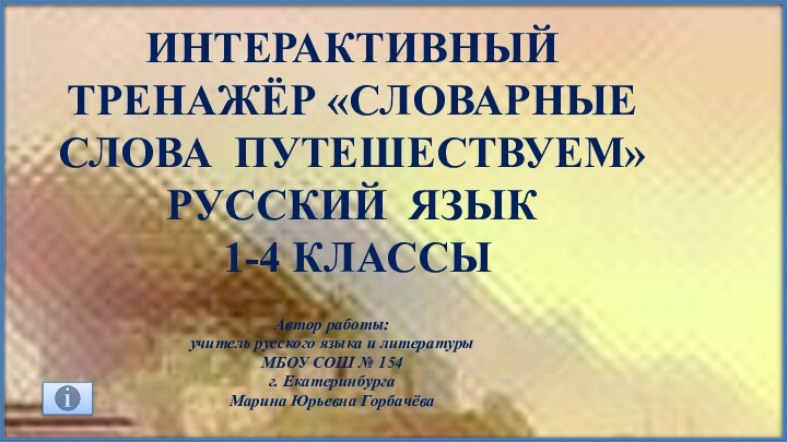 Интерактивный тренажёр «СловарнЫЕ СЛОВА Путешествуем» Русский язык 1-4 классыАвтор работы: учитель русского