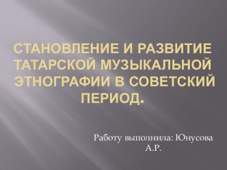 Становление и развитие татарской музыкальной этнографии в советский период.