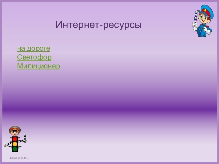 Интернет-ресурсына дороге СветофорМилиционер Казарцева И.В.