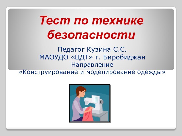 Тест по технике безопасностиПедагог Кузина С.С.МАОУДО «ЦДТ» г. БиробиджанНаправление «Конструирование и моделирование одежды»