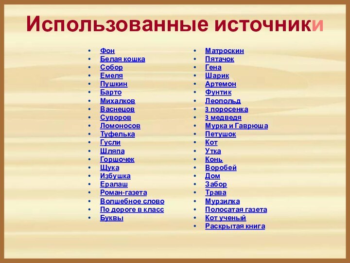 Использованные источникиФонБелая кошкаСоборЕмеляПушкинБартоМихалковВаснецовСуворовЛомоносовТуфелькаГуслиШляпаГоршочекЩукаИзбушкаЕралашРоман-газетаВолшебное словоПо дороге в классБуквы МатроскинПятачокГенаШарикАртемонФунтикЛеопольд3 поросенка3 медведяМурка и ГаврюшаПетушокКот