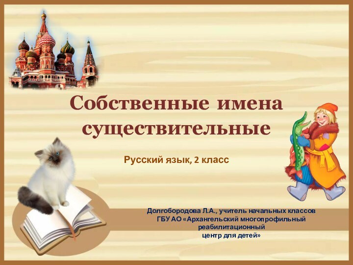 Собственные имена существительныеРусский язык, 2 классДолгобородова Л.А., учитель начальных классов ГБУ