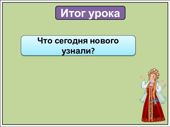 Итог урокаЧто сегодня нового узнали?