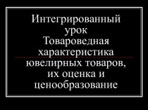 Презентация к уроку Товароведная характеристика ювелирных товаров, их оценка и ценообразование