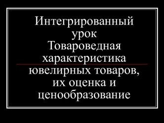 Презентация к уроку Товароведная характеристика ювелирных товаров, их оценка и ценообразование