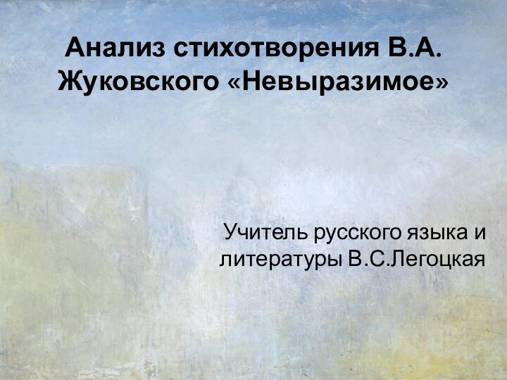 Анализ стихотворения В.А.Жуковского «Невыразимое»Учитель русского языка и литературы В.С.Легоцкая