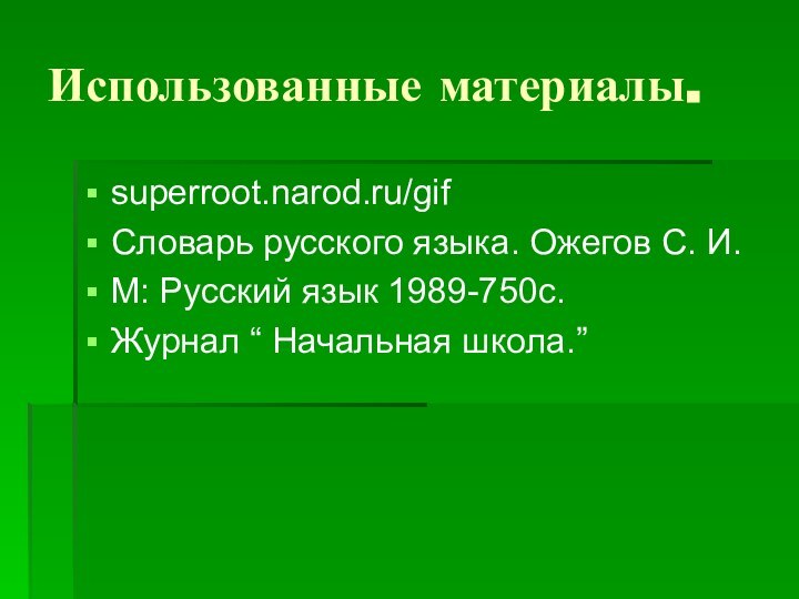 Использованные материалы.superroot.narod.ru/gifСловарь русского языка. Ожегов С. И.М: Русский язык 1989-750с.Журнал “ Начальная школа.”