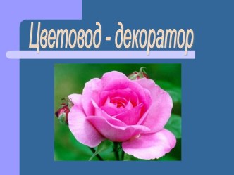 Презентация к уроку по цветоводству и декоративному садоводству Цветовод -декоратор