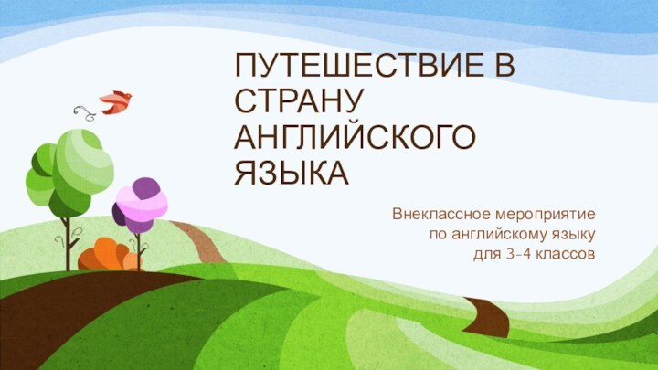 ПУТЕШЕСТВИЕ В СТРАНУ АНГЛИЙСКОГО ЯЗЫКАВнеклассное мероприятие по английскому языкудля 3-4 классов