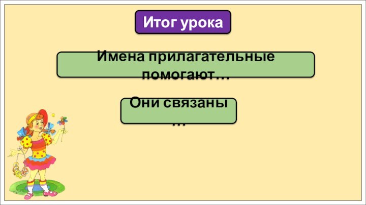 Имена прилагательные помогают…Итог урокаОни связаны …